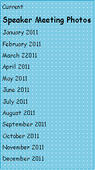 Text Box: Current Speaker Meeting Photos       January 2011February 2011March 22011 April 2011May 2011June 2011July 2011August 2011September 2011October 2011November 2011December 2011