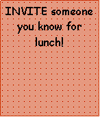 Text Box: INVITE someone you know for lunch! 