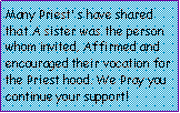 Text Box: Many Priest s have shared that A sister was the person whom invited, Affirmed and encouraged their vocation for the Priest hood. We Pray you continue your support!